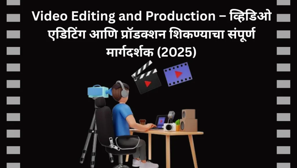 Video Editing and Production – व्हिडिओ एडिटिंग आणि प्रॉडक्शन शिकण्याचा संपूर्ण मार्गदर्शक (2025)
